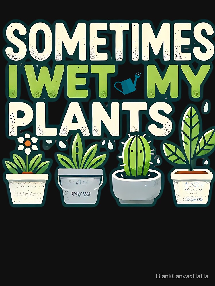 Funny Plant Lover T-Shirt - Sometimes I Wet My Plants | Cute Gardening Tee by BlankCanvasHaHa