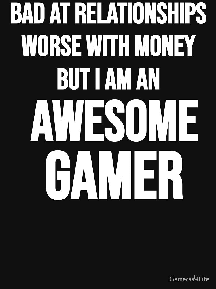 Bad At Relationships Worse With Money But I Am An Awesome Gamer by Gamerss4Life