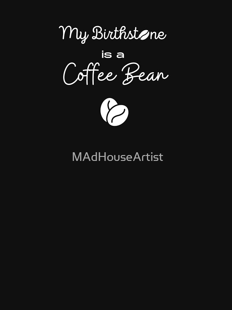 Coffee Lovers My Birthstone is a Coffee Bean by MAdHouseArtist