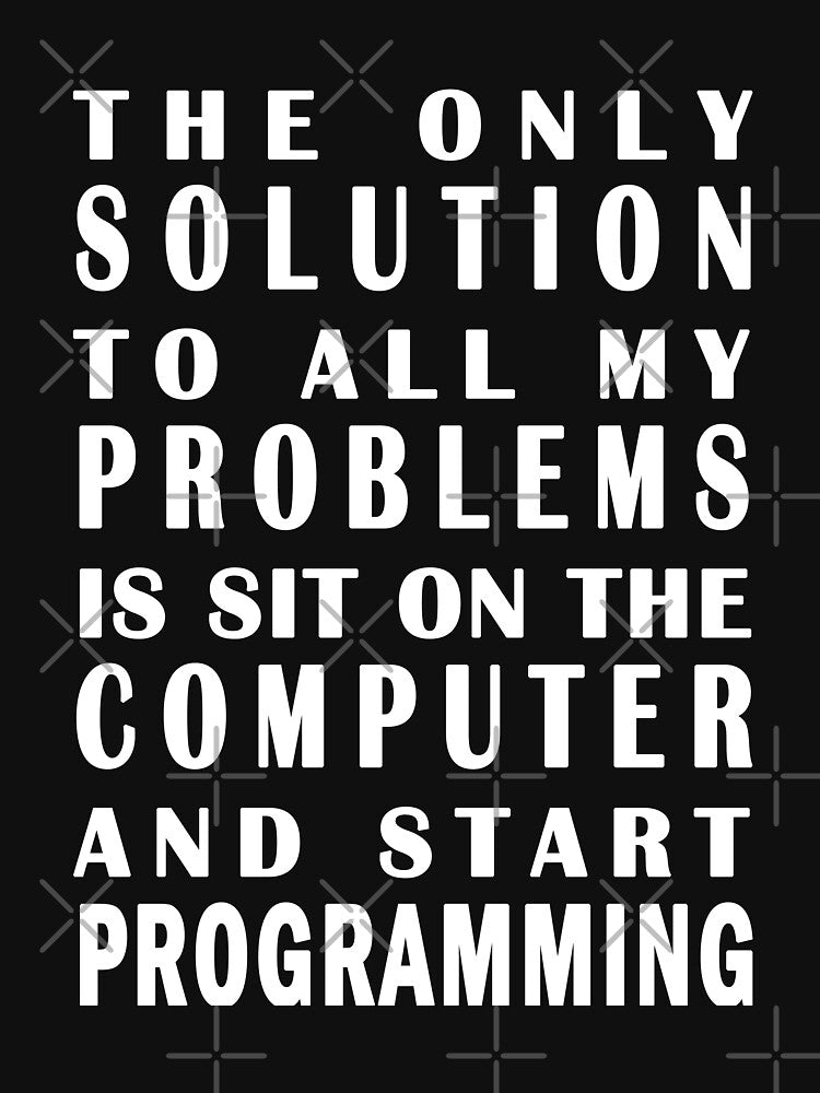 The only solution to all my problems is sit on the computer and start programming by vineeth