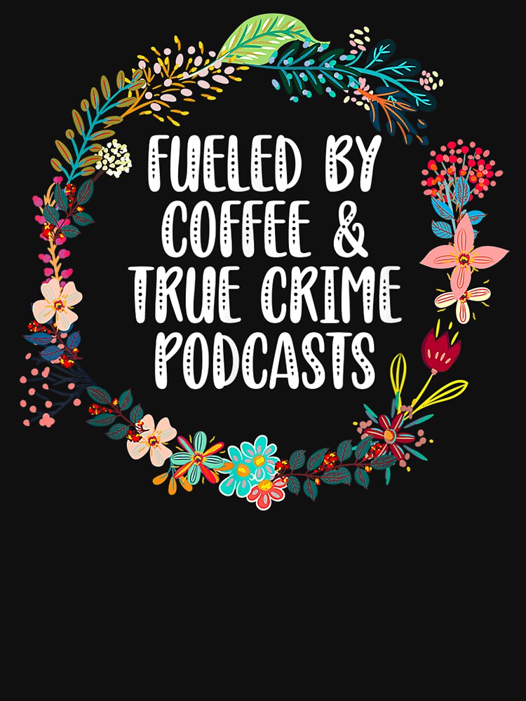 Fueled By Coffee And True Crime Podcasts by BetterDesigns4U