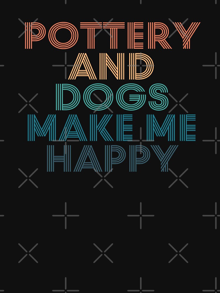 Pottery And Dogs Make Me Happy- Gift for Pottery & Dogs Fans by kindxinn