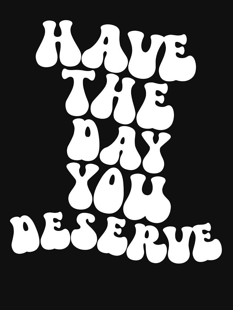 Have The Day You Deserve Gear by DynamicDesign