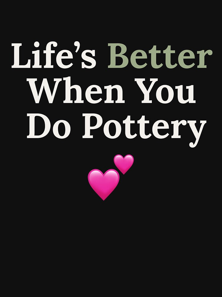 Life’s Better When You Pottery - Funny Pottery Lover Minimalist Text Design Shirt by TeeVex