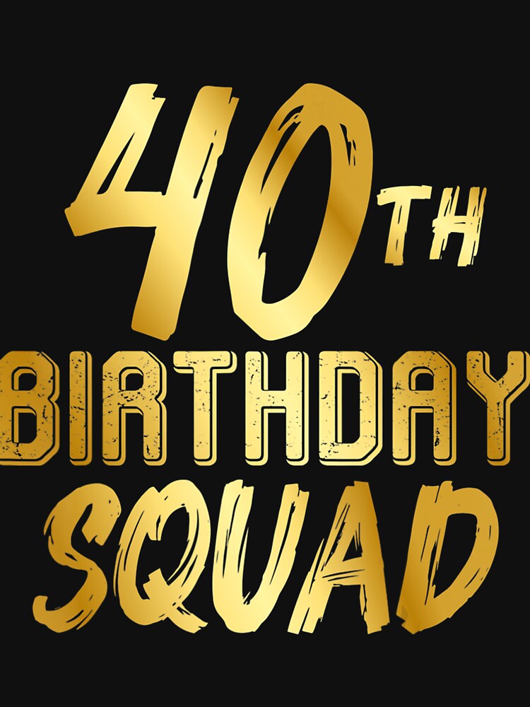40th Birthday Squad - Happy Birthday Team by rjiduehzmy5
