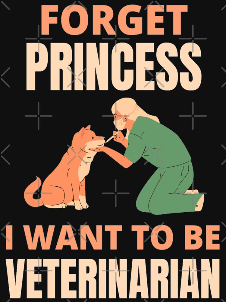 Forget Princess I Want To Be Veterinarian Funny Veterinarian Dog And Pet Lover by chetan786
