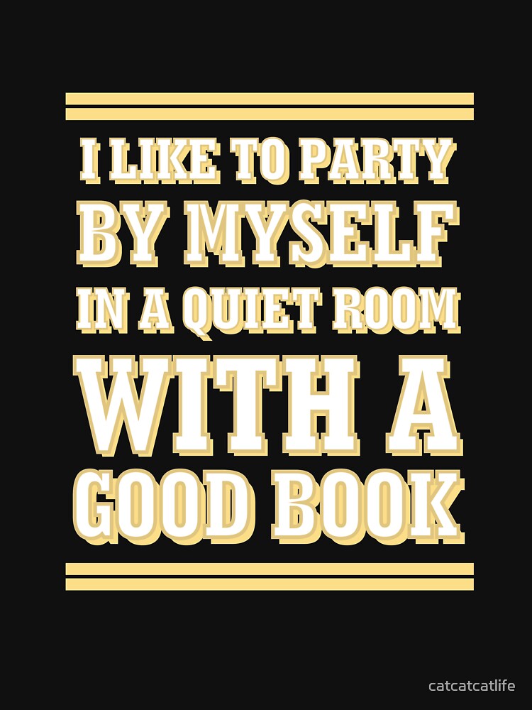 I Like To Party By Myself In A Quiet Room With A Book Shirt by catcatcatlife