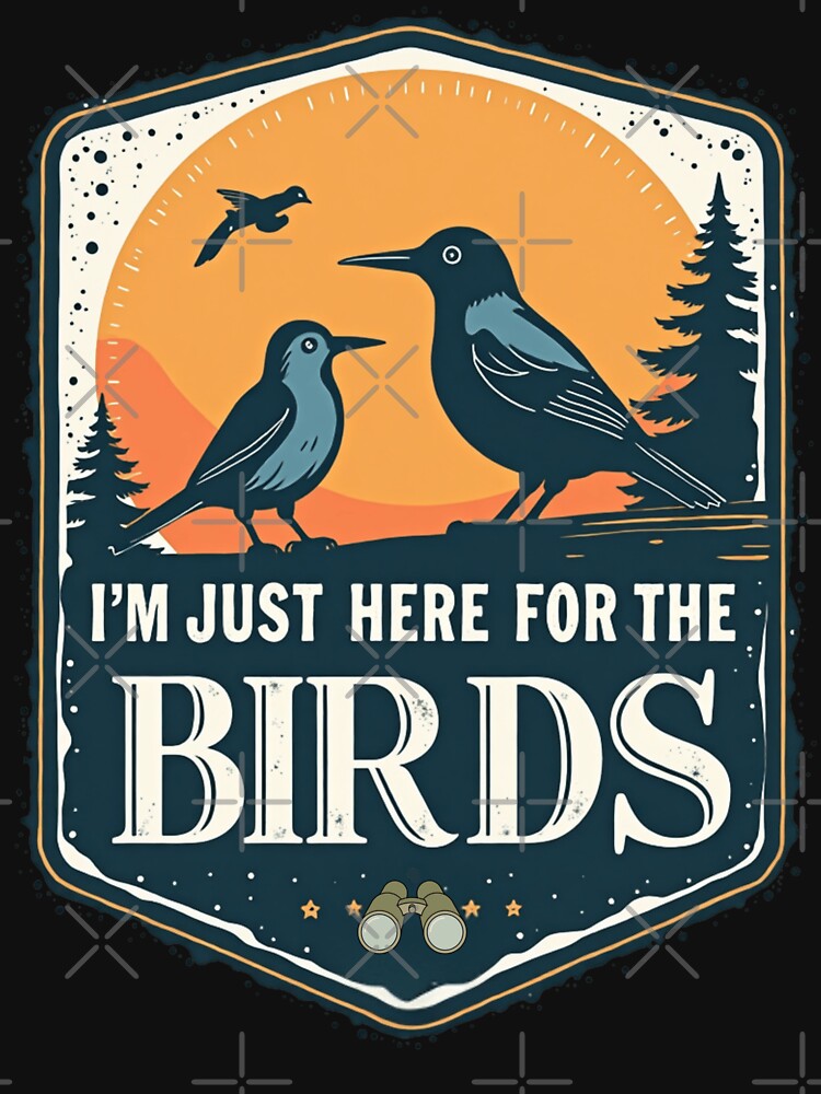I'm Just Here For The Birds by PerkzPrints