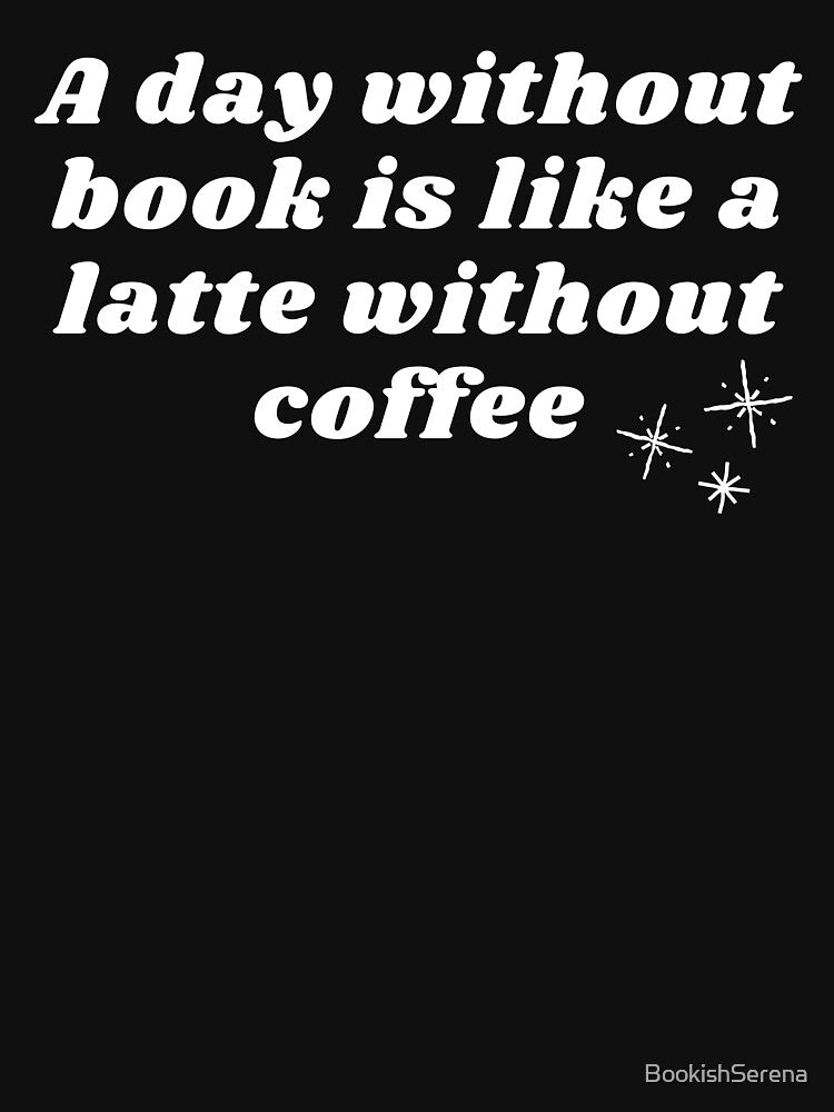 A Day Without Book Is Like A Latte Without Coffee Book Aesthetic Book Lovers Quote by BookishSerena