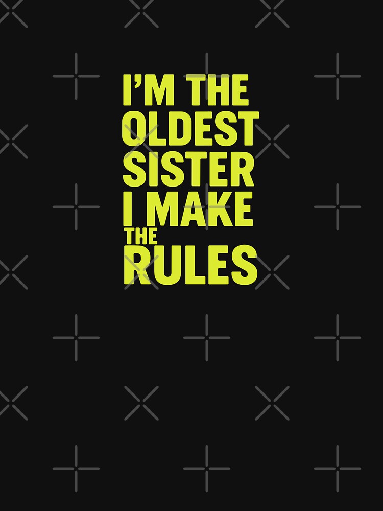 I'm The Oldest Sister I Make The Rules Sibling Family Humor For Big Sister by PopStars1993