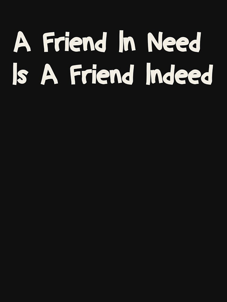 A Friend In Need Is A Friend Indeed by Housestore