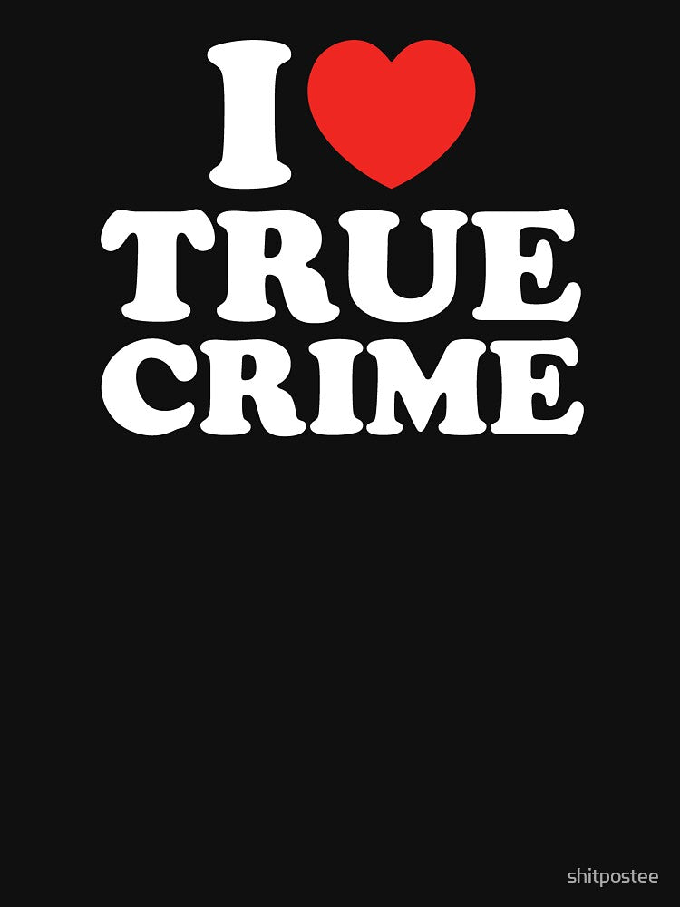 I Love True Crime by shitpostee