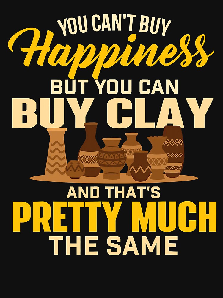 Happiness Buy Clay - Pottery Ceramic Potter Ceramicist by DNW-art