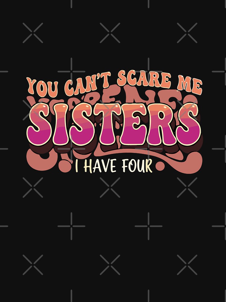 You Can't Scare Me Sisters I Have Four Sibling Humor Brother Sister Family by SofiBlair