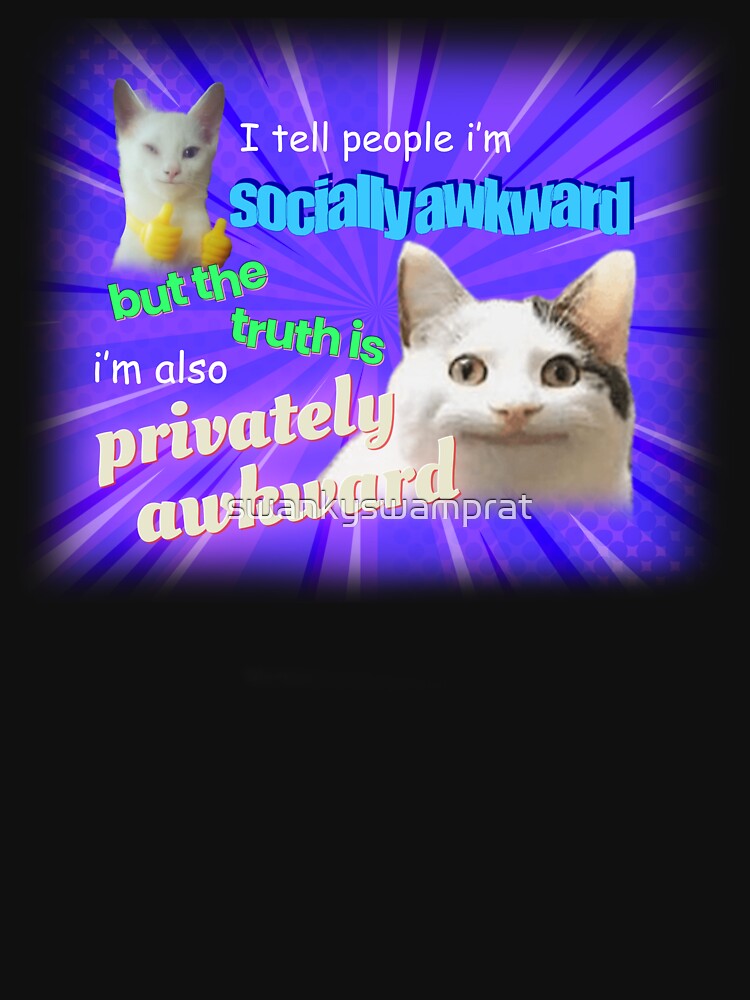 I Tell People I'm Socially Awkward But The Truth Is I'm Also Privately Awkward Meme by swankyswamprat