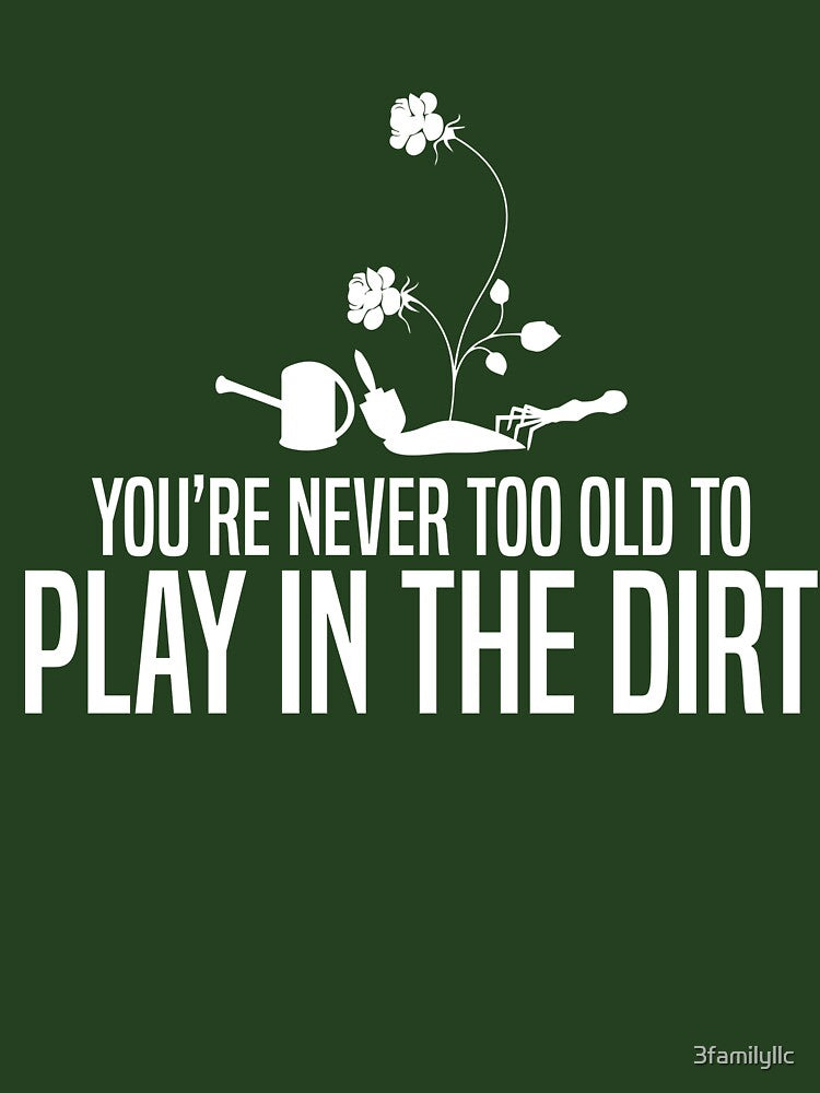 Youre Never Too Old To Play In The Dirt T-shirt by 3familyllc