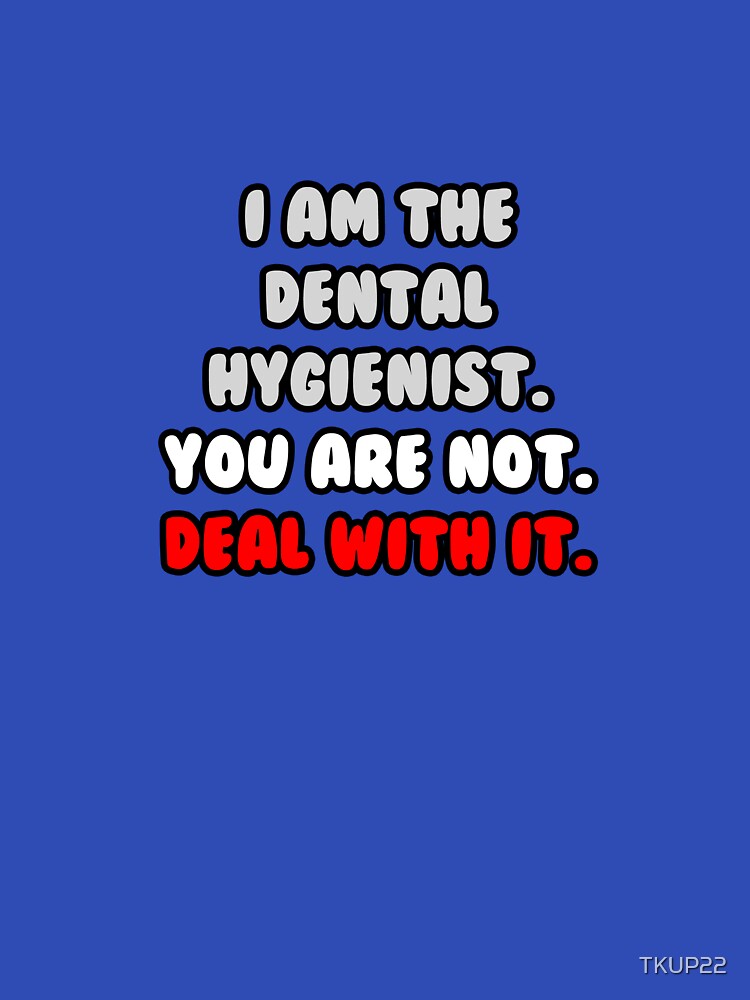I Am The Dental Hygienist. You Are Not. Deal With It. by TKUP22