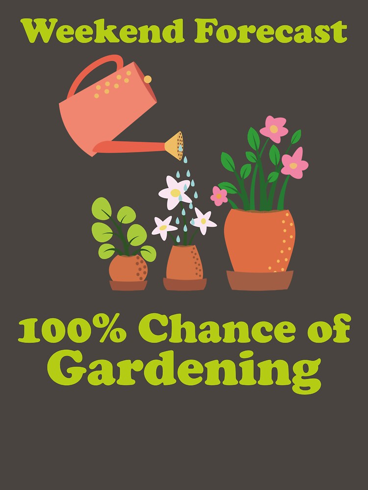 Weekend Forecast: 100% Chance of Gardening. garden. gardening. funny gardening. funny gardening quotes. by NPC-wear