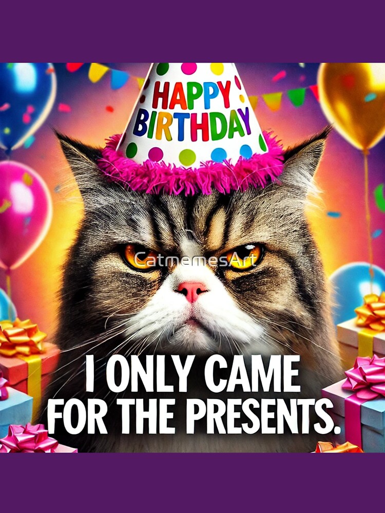 Cat Birthday Meme - I Only Came for the Presents by CatmemesArt