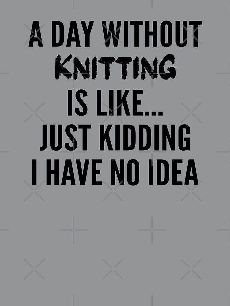 A Day Without knitting - Funny knitting quote gift idea For Men and Women by Mmmm3344