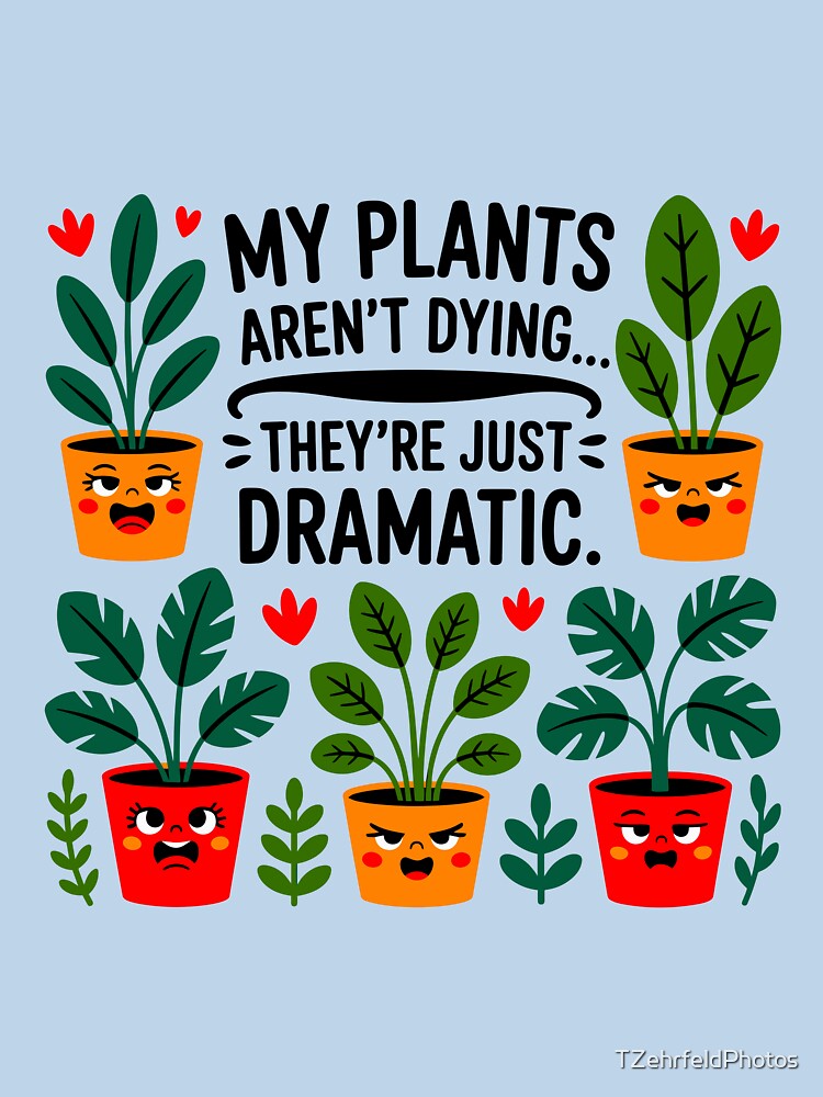 My Plants Aren't Dying They're Just Dramatic by TZehrfeldPhotos