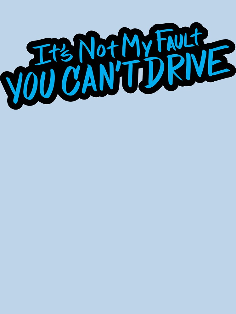 It's Not My Fault You Can't Drive by checkoutmyengine
