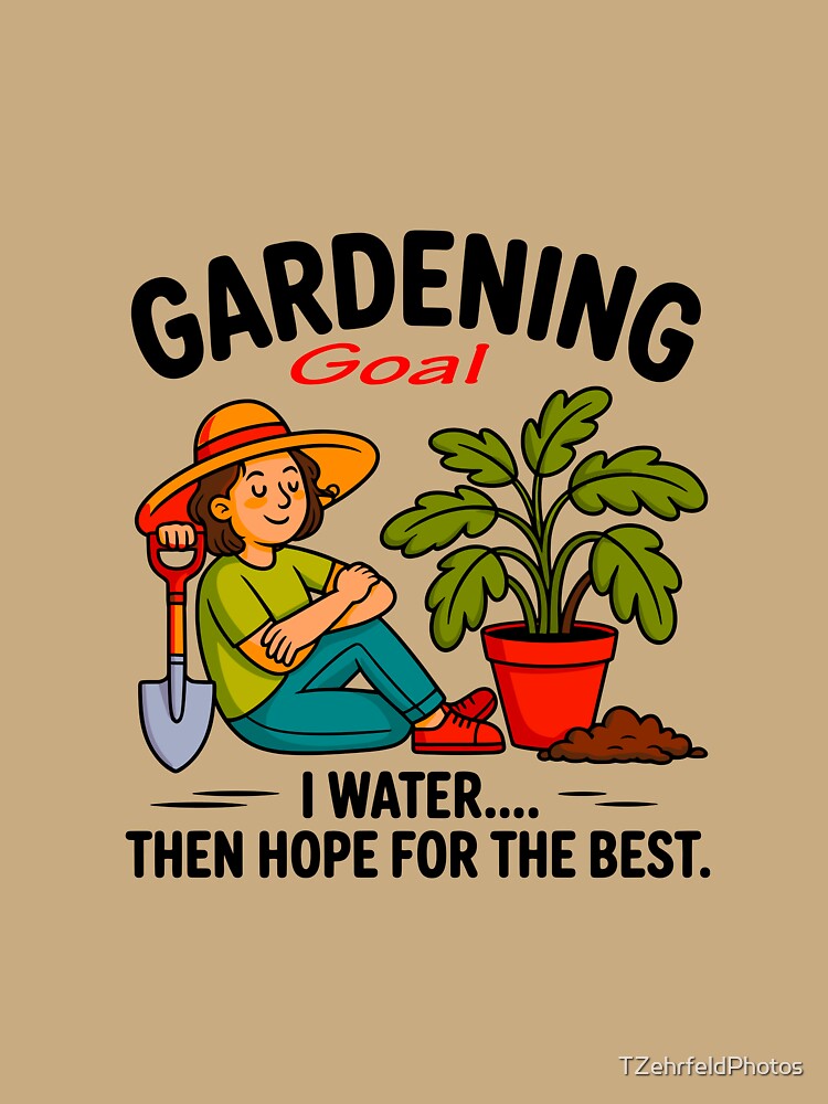 Gardening Goal I Water Then Hope For The Best by TZehrfeldPhotos