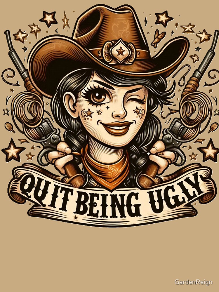 Quit Being Ugly Funny Cowgirl Design by GardenReign