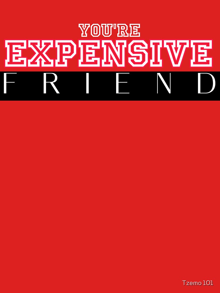 You're expensive friend, get fo4  best friend,  my family, my friend by Tzemo101