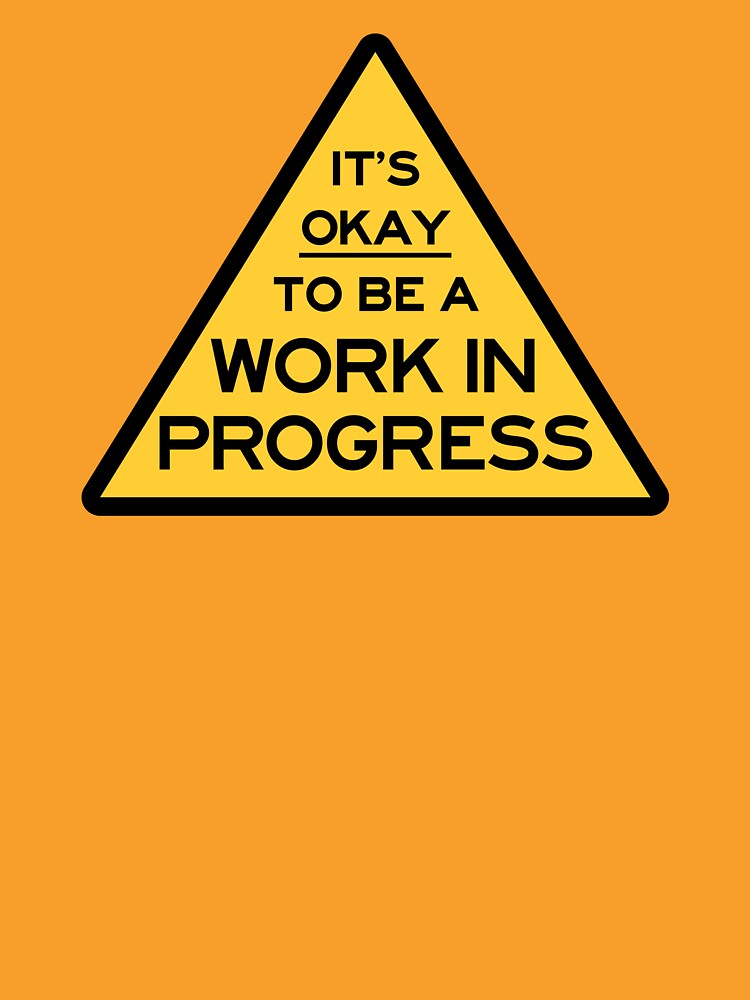 It's Okay To Be A Work In Progress by checkoutmyengine