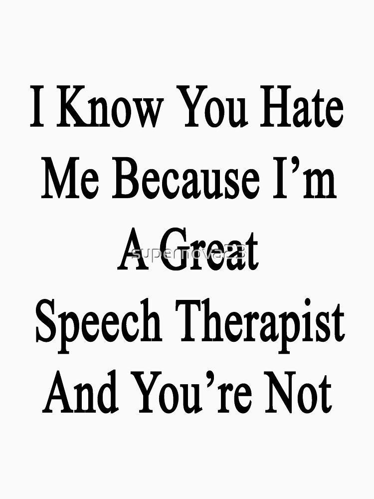 I Know You Hate Me Because I'm A Great Speech Therapist And You're Not by supernova23