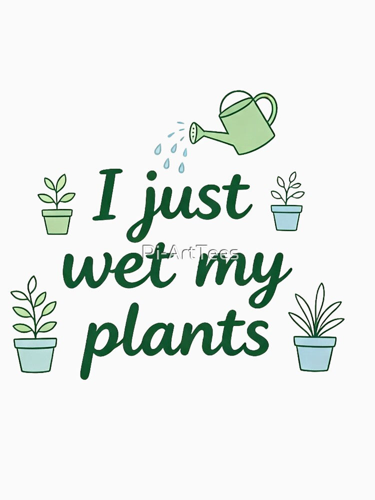I just wet my plants by Pi-ArtTees