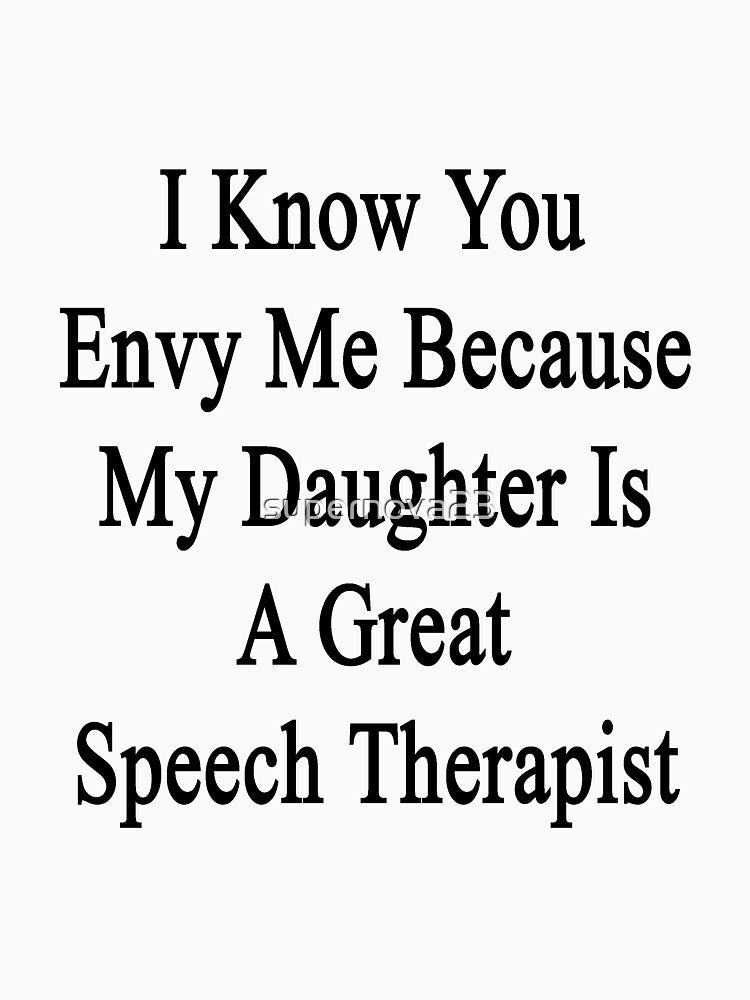 I Know You Envy Me Because My Daughter Is A Great Speech Therapist by supernova23