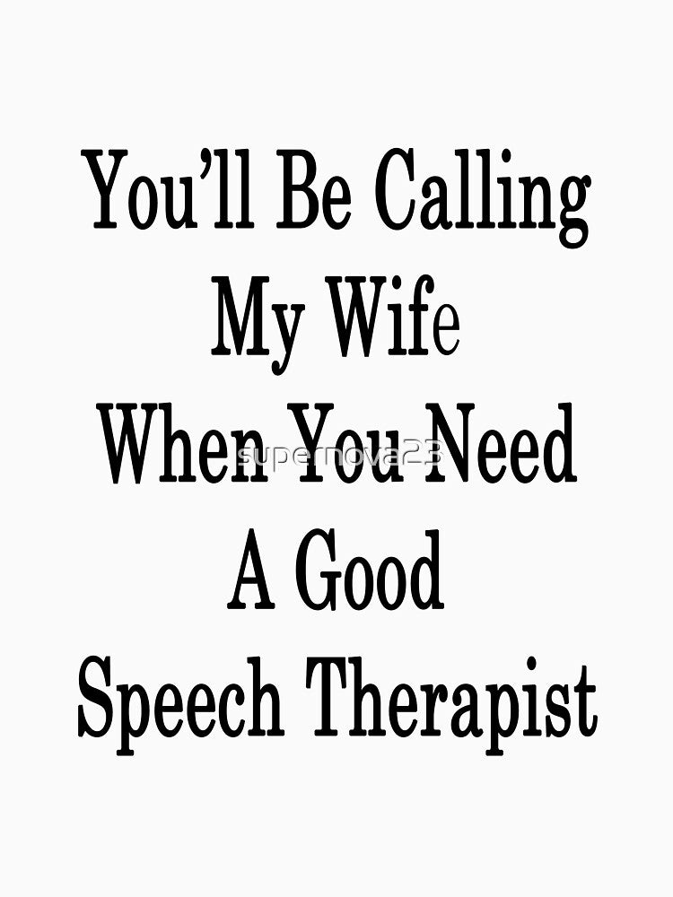 You'll Be Calling My Wife When You Need A Good Speech Therapist by supernova23