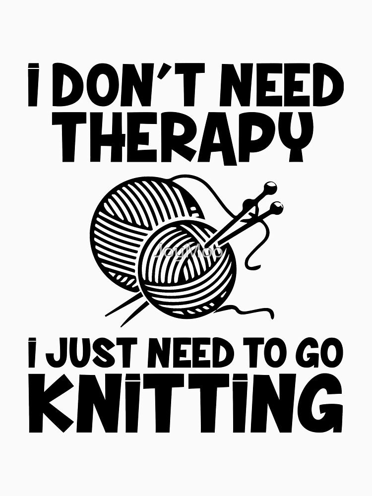 I Don't Need Therapy I Just Need To Go Knitting by JoyMoo