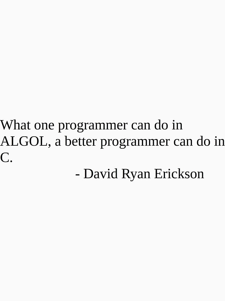 What one programmer can do in ALGOL, a better programmer can do in C. by daemondave