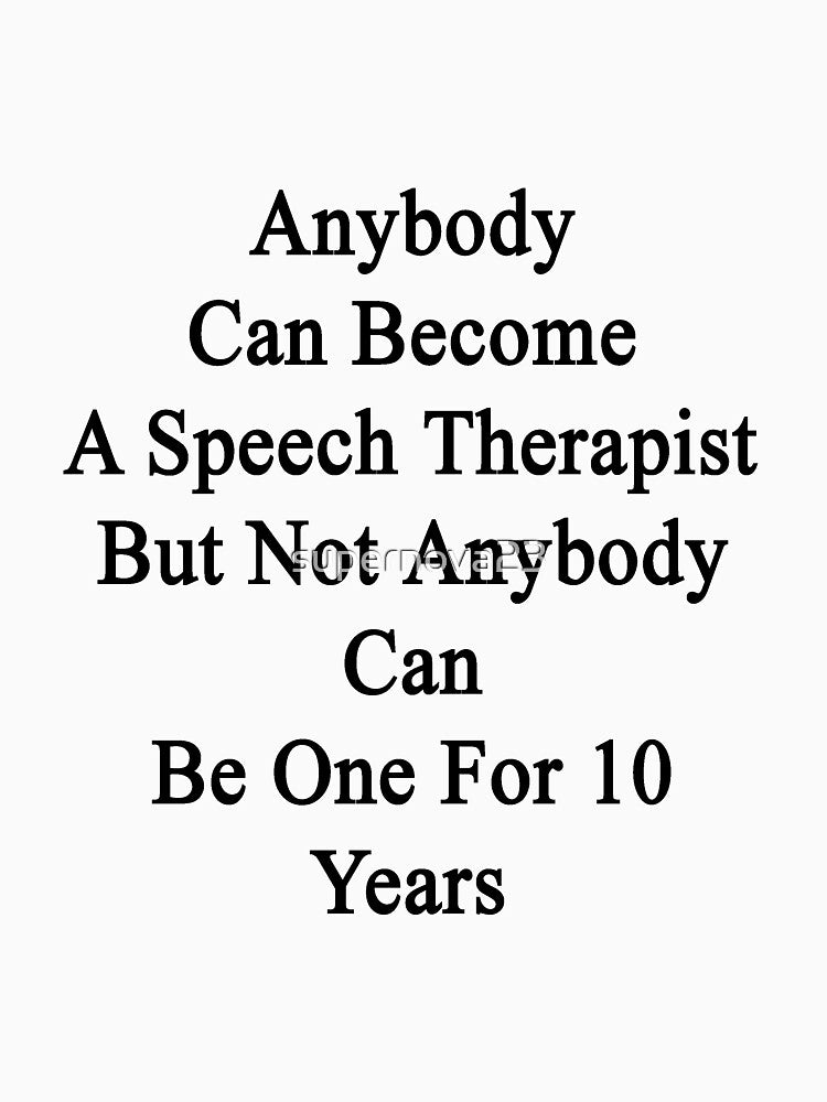 Anybody Can Become A Speech Therapist But Not Anybody Can Be One For 10 Years by supernova23