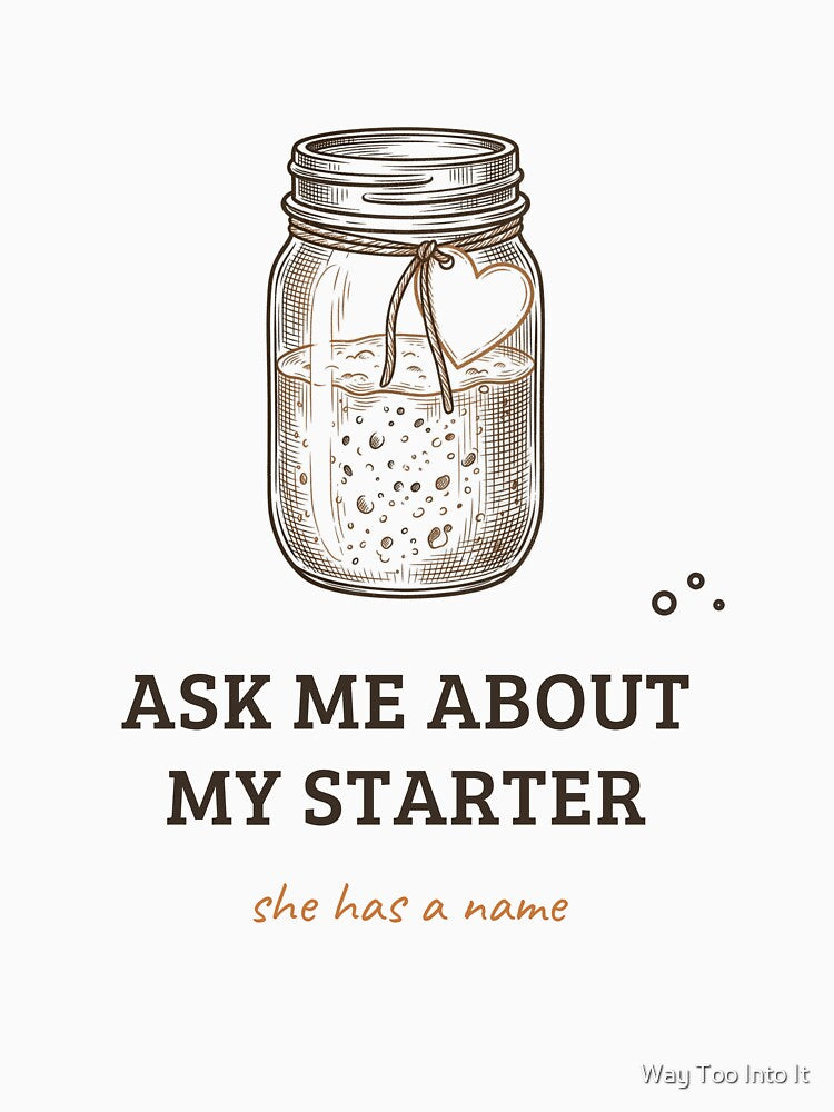 Ask Me About My Starter - Funny Sourdough Baker Design by Way Too Into It
