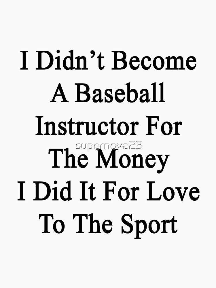 I Didn't Become A Baseball Instructor For The Money I Did It For Love To The Sport by supernova23