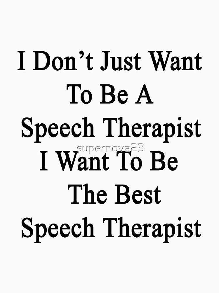 I Don't Just Want To Be A Speech Therapist I Want To Be The Best Speech Therapist by supernova23