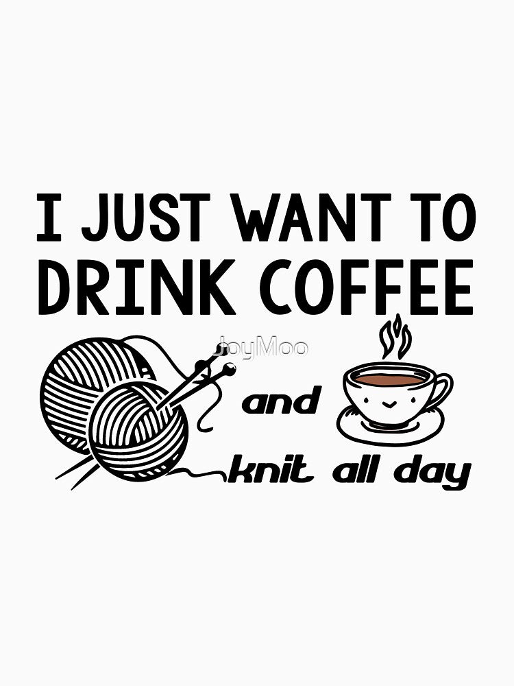 I Just Want to Drink Coffee and Knit All Day by JoyMoo
