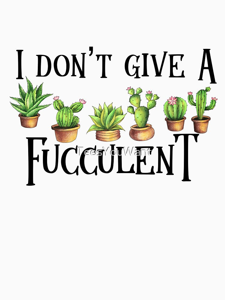 I Don't Give A Fucculent by TeesYouWant