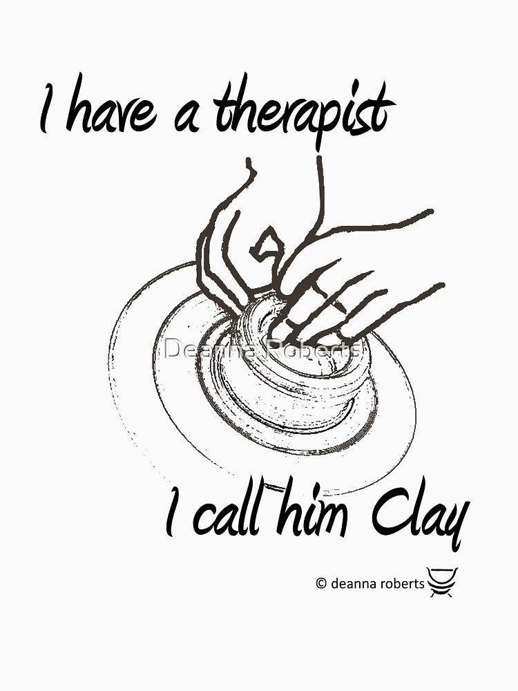 I HAVE A THERAPIST.  I CALL HIM CLAY by Deanna Roberts Studio