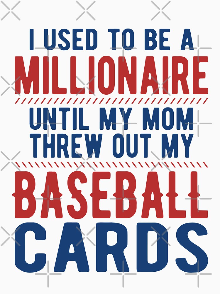 I was a millionaire until mom threw out my baseball cards by goodtogotees