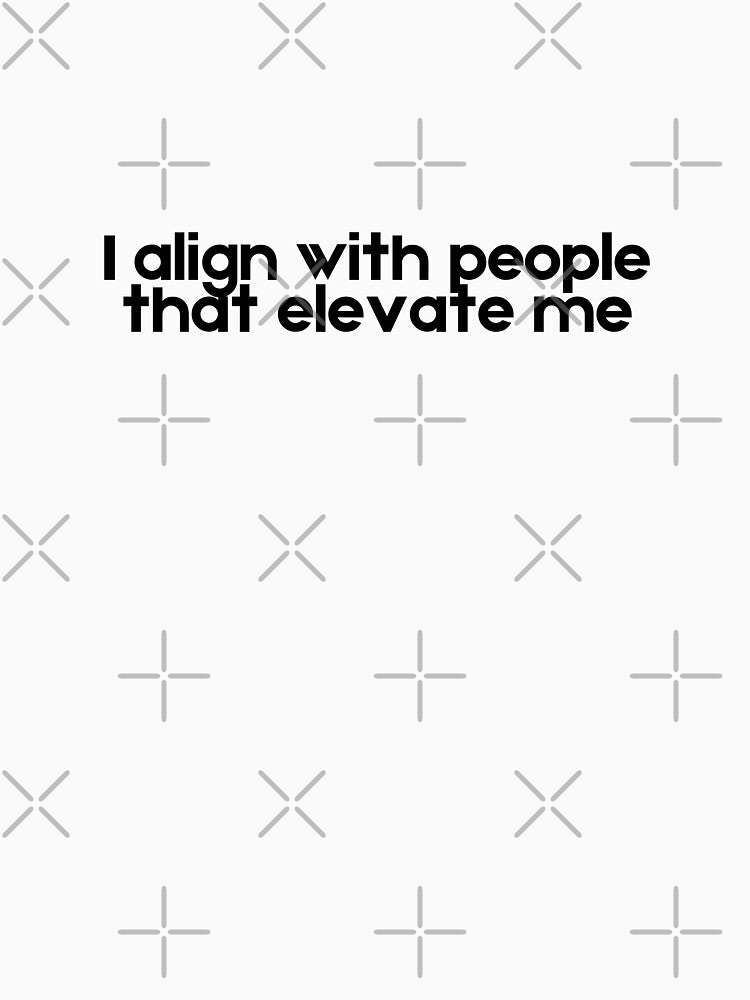I Align with People That Elevate Me by A Little Unhinged