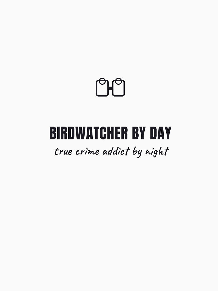 Birdwatcher by Day True Crime Addict by Night Shirt by serip3002
