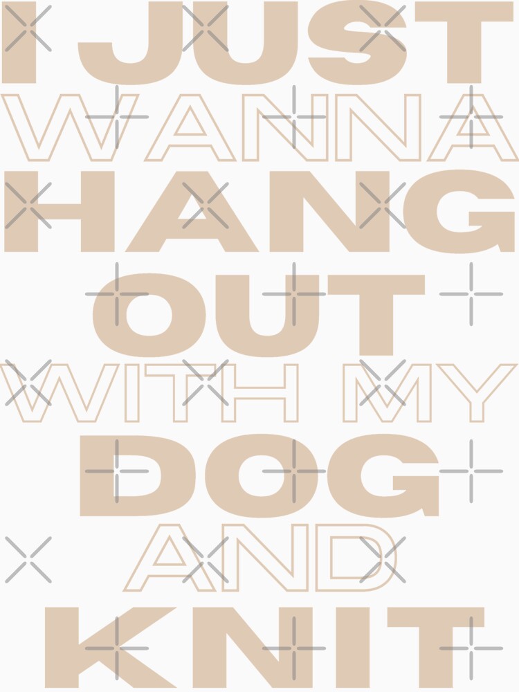 I Just Wanna Hang Out With My Dog and Knit by WOW TeesAndThings