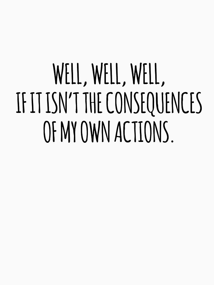 Well well well if it isn't the consequences of my own actions by arteehub