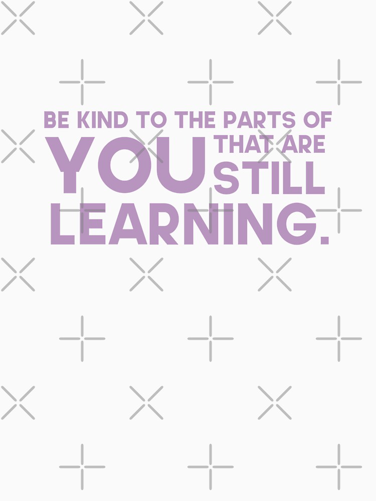 Be kind to the parts of you that are still learning. by GMM DESIGNS
