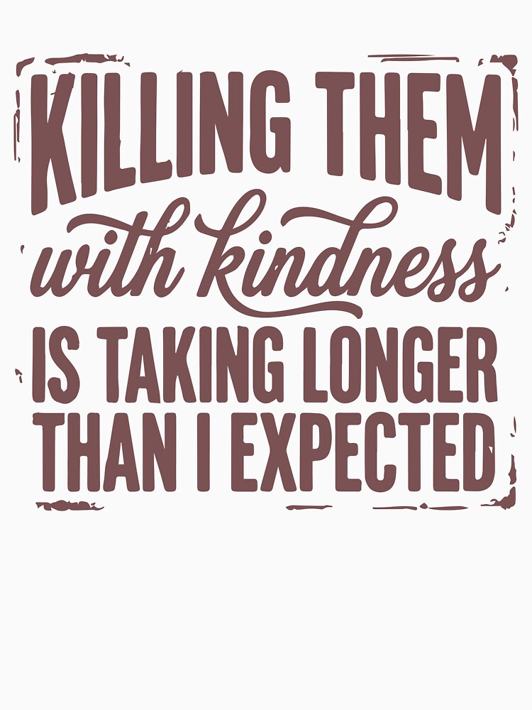 Killing Them With Kindness is Taking Longer Than I Expected by BrownHorse90s